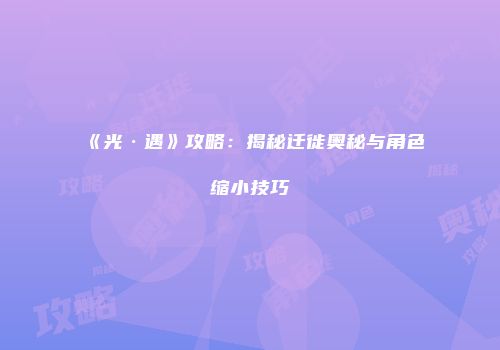 《光·遇》攻略：揭秘迁徙奥秘与角色缩小技巧