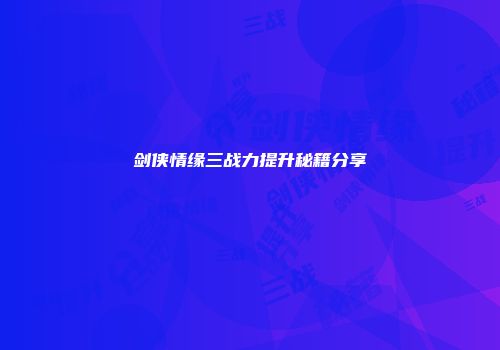 剑侠情缘三战力提升秘籍分享