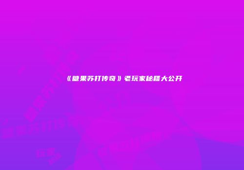《糖果苏打传奇》老玩家秘籍大公开