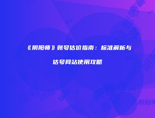 《阴阳师》账号估价指南：标准解析与估号网站使用攻略