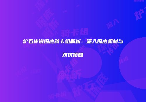 炉石传说探底骑卡组解析：深入探底机制与对抗策略