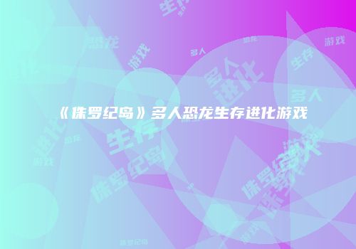 《侏罗纪岛》多人恐龙生存进化游戏