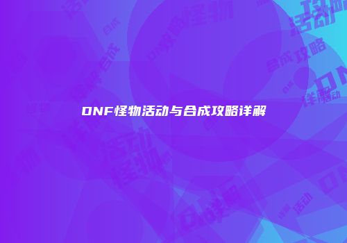 DNF怪物活动与合成攻略详解