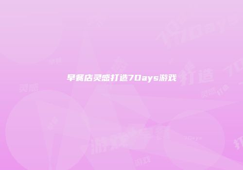 早餐店灵感打造7Days游戏