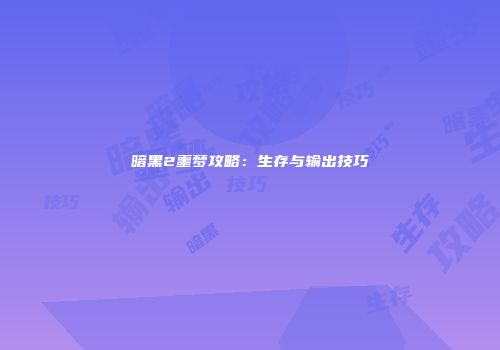 暗黑2噩梦攻略：生存与输出技巧