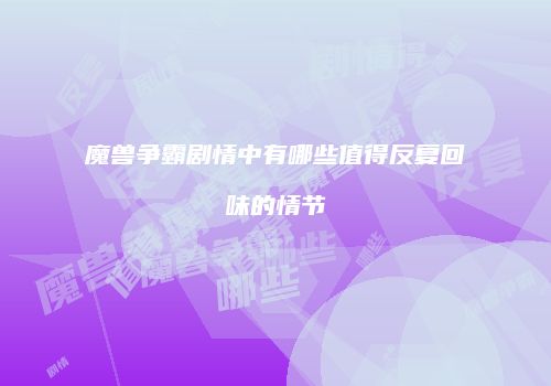 魔兽争霸剧情中有哪些值得反复回味的情节