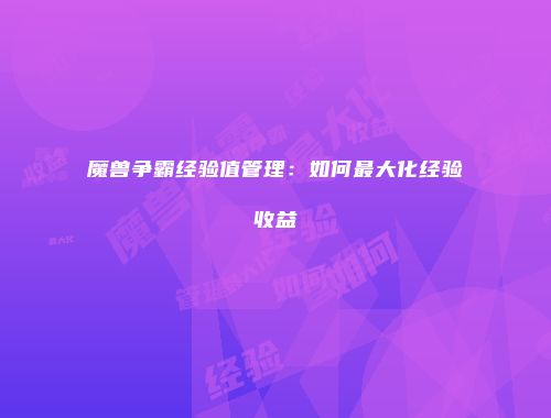 魔兽争霸经验值管理：如何最大化经验收益