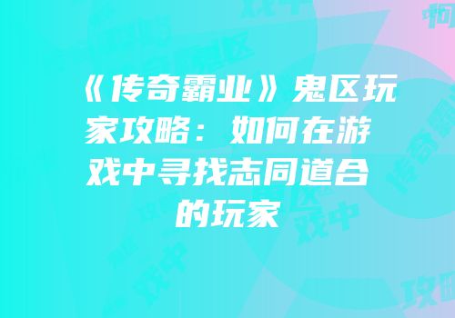 《传奇霸业》鬼区玩家攻略：如何在游戏中寻找志同道合的玩家