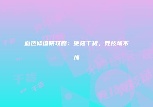 血色修道院攻略：硬核干货，竞技场不怵