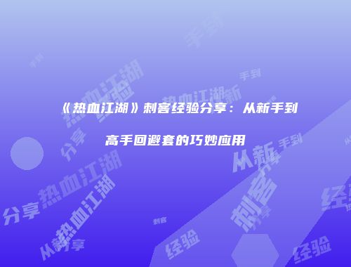 《热血江湖》刺客经验分享:从新手到高手回避套的巧妙应用