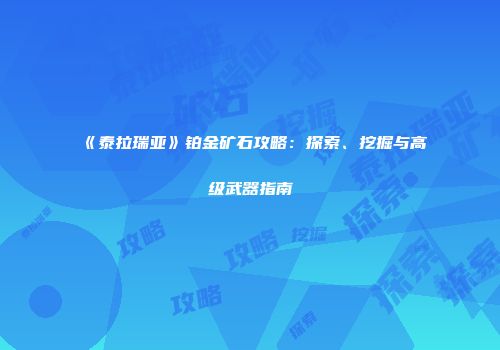 《泰拉瑞亚》铂金矿石攻略：探索、挖掘与高级武器指南