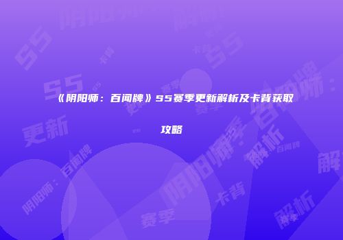 《阴阳师：百闻牌》S5赛季更新解析及卡背获取攻略