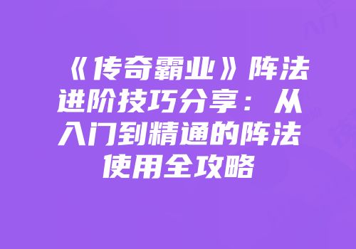 《传奇霸业》阵法进阶技巧分享：从入门到精通的阵法使用全攻略