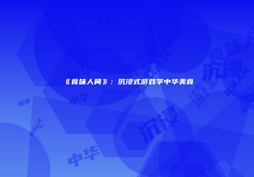 《食味人间》：沉浸式游戏学中华美食