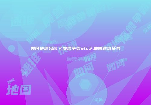 如何快速完成《魔兽争霸eic》地图速推任务