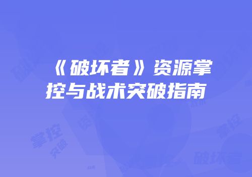 《破坏者》资源掌控与战术突破指南