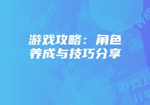 游戏攻略：角色养成与技巧分享