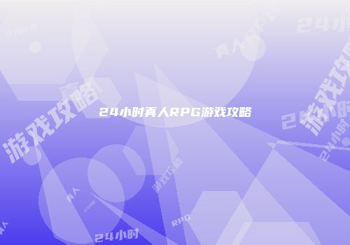 24小时真人RPG游戏攻略