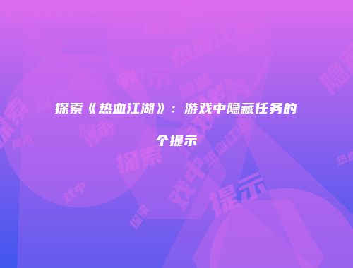 探索《热血江湖》：游戏中隐藏任务的个提示