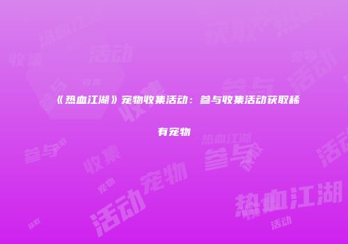 《热血江湖》宠物收集活动：参与收集活动获取稀有宠物