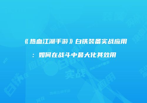 《热血江湖手游》白铁装备实战应用：如何在战斗中最大化其效用