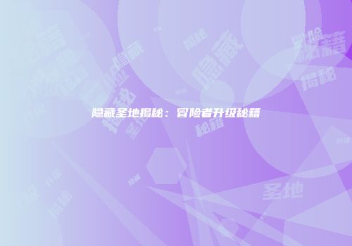 隐藏圣地揭秘：冒险者升级秘籍