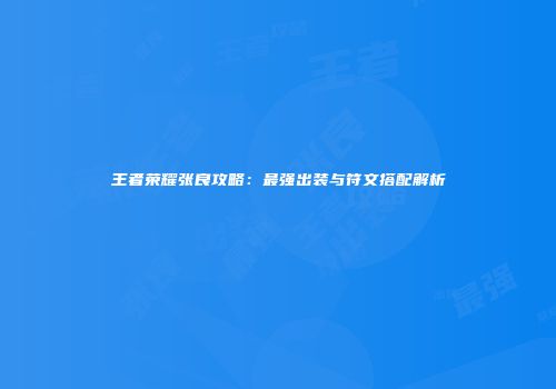 王者荣耀张良攻略：最强出装与符文搭配解析