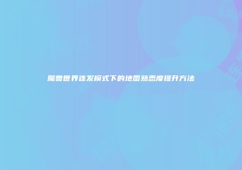 魔兽世界连发模式下的地图熟悉度提升方法