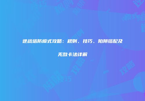 逆战塔防模式攻略：规则、技巧、陷阱搭配及无敌卡法详解