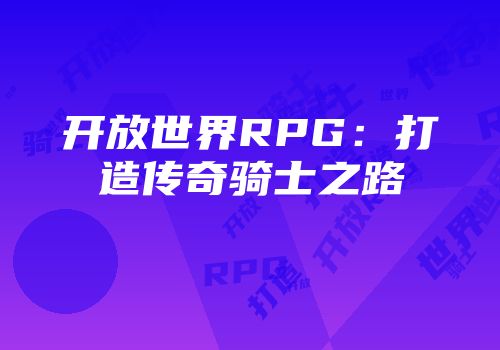 开放世界RPG：打造传奇骑士之路
