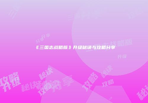 《三国志战略版》升级秘诀与攻略分享