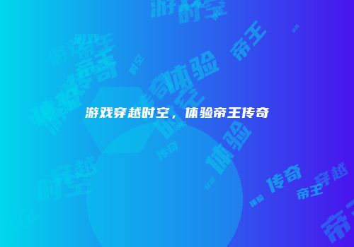游戏穿越时空，体验帝王传奇