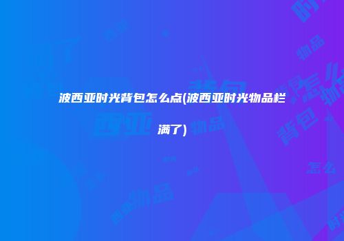 波西亚时光背包怎么点(波西亚时光物品栏满了)