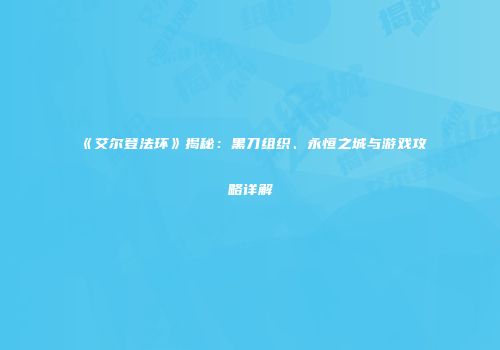 《艾尔登法环》揭秘：黑刀组织、永恒之城与游戏攻略详解