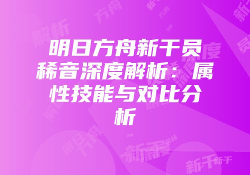 明日方舟新干员稀音深度解析：属性技能与对比分析