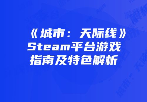 《城市：天际线》Steam平台游戏指南及特色解析