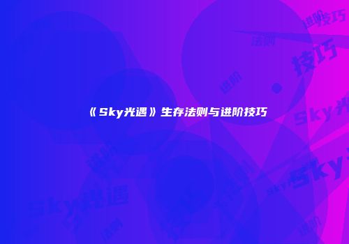 《Sky光遇》生存法则与进阶技巧
