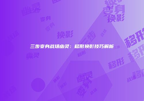 三步变身战场幽灵：移形换影技巧解析