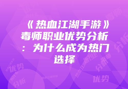 《热血江湖手游》毒师职业优势分析：为什么成为热门选择