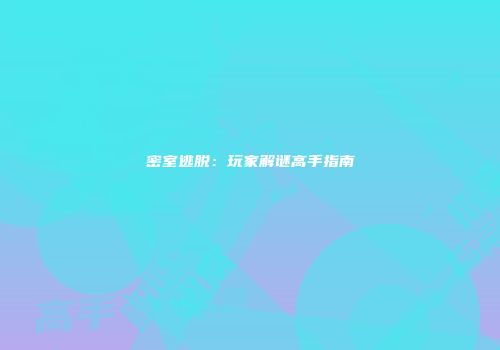 密室逃脱：玩家解谜高手指南
