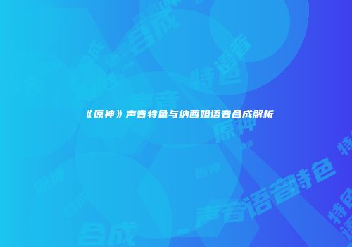 《原神》声音特色与纳西妲语音合成解析