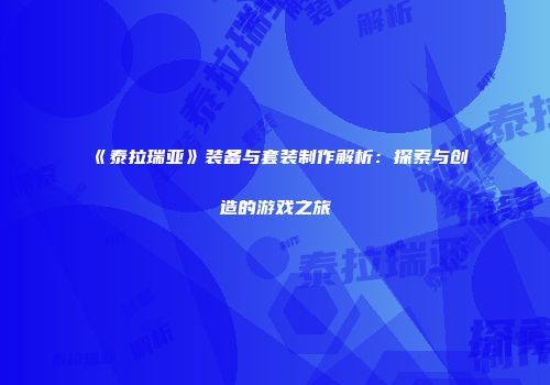 《泰拉瑞亚》装备与套装制作解析：探索与创造的游戏之旅