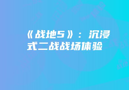 《战地5》：沉浸式二战战场体验