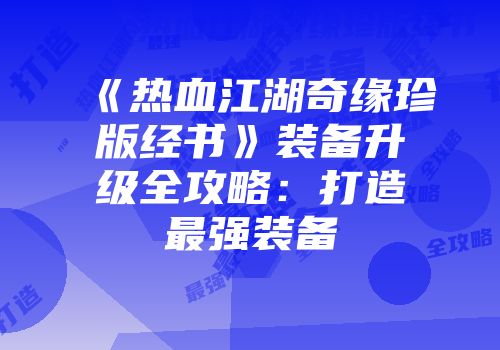 《热血江湖奇缘珍版经书》装备升级全攻略：打造最强装备