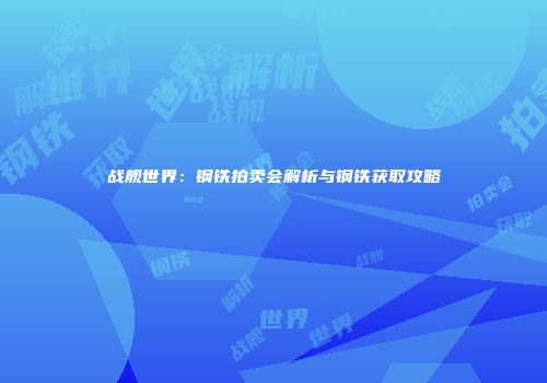战舰世界：钢铁拍卖会解析与钢铁获取攻略