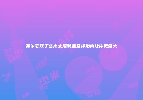 赛尔号双子宫杰米尼装备选择指南让你更强大
