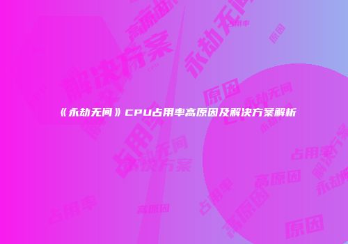《永劫无间》CPU占用率高原因及解决方案解析
