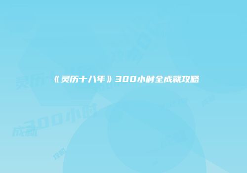 《灵历十八年》300小时全成就攻略
