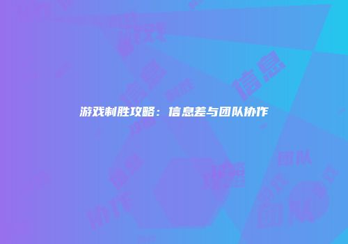 游戏制胜攻略：信息差与团队协作