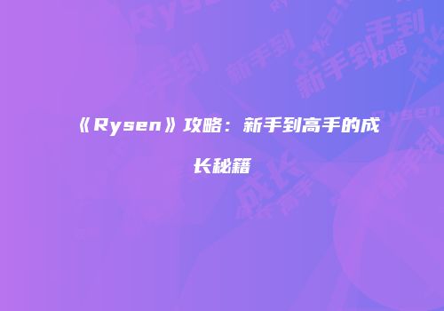 《Rysen》攻略：新手到高手的成长秘籍